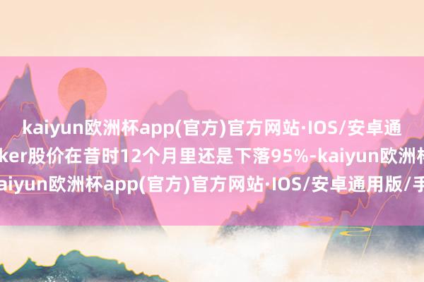 kaiyun欧洲杯app(官方)官方网站·IOS/安卓通用版/手机APP下载Fisker股价在昔时12个月里还是下落95%-kaiyun欧洲杯app(官方)官方网站·IOS/安卓通用版/手机APP下载