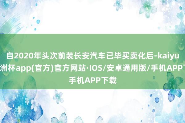 自2020年头次前装长安汽车已毕买卖化后-kaiyun欧洲杯app(官方)官方网站·IOS/安卓通用版/手机APP下载