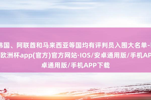 韩国、阿联酋和马来西亚等国均有评判员入围大名单-kaiyun欧洲杯app(官方)官方网站·IOS/安卓通用版/手机APP下载