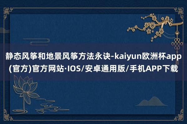 静态风筝和地景风筝方法永诀-kaiyun欧洲杯app(官方)官方网站·IOS/安卓通用版/手机APP下载