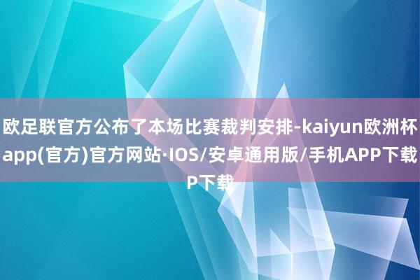 欧足联官方公布了本场比赛裁判安排-kaiyun欧洲杯app(官方)官方网站·IOS/安卓通用版/手机APP下载