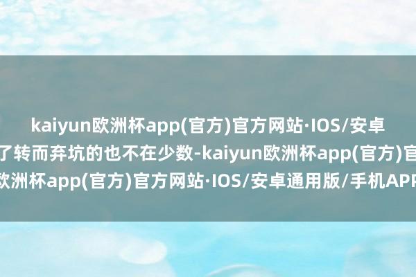 kaiyun欧洲杯app(官方)官方网站·IOS/安卓通用版/手机APP下载临了转而弃坑的也不在少数-kaiyun欧洲杯app(官方)官方网站·IOS/安卓通用版/手机APP下载