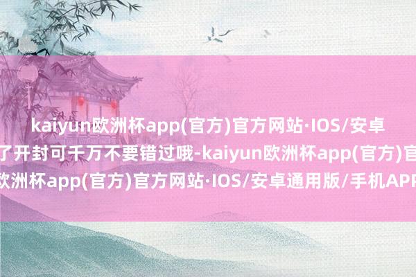 kaiyun欧洲杯app(官方)官方网站·IOS/安卓通用版/手机APP下载来了开封可千万不要错过哦-kaiyun欧洲杯app(官方)官方网站·IOS/安卓通用版/手机APP下载