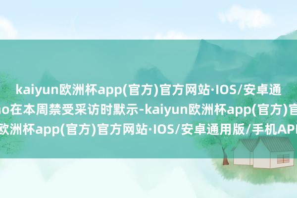 kaiyun欧洲杯app(官方)官方网站·IOS/安卓通用版/手机APP下载Bruno在本周禁受采访时默示-kaiyun欧洲杯app(官方)官方网站·IOS/安卓通用版/手机APP下载