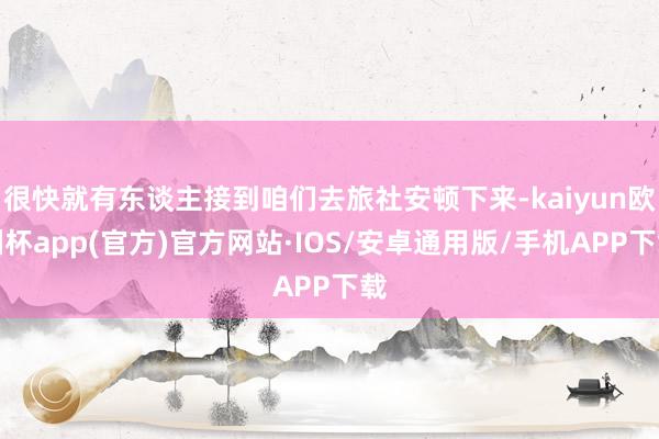 很快就有东谈主接到咱们去旅社安顿下来-kaiyun欧洲杯app(官方)官方网站·IOS/安卓通用版/手机APP下载