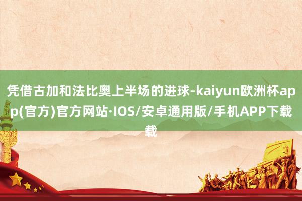 凭借古加和法比奥上半场的进球-kaiyun欧洲杯app(官方)官方网站·IOS/安卓通用版/手机APP下载