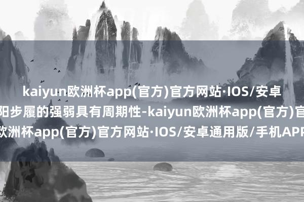 kaiyun欧洲杯app(官方)官方网站·IOS/安卓通用版/手机APP下载太阳步履的强弱具有周期性-kaiyun欧洲杯app(官方)官方网站·IOS/安卓通用版/手机APP下载