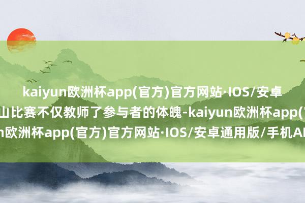 kaiyun欧洲杯app(官方)官方网站·IOS/安卓通用版/手机APP下载登山比赛不仅教师了参与者的体魄-kaiyun欧洲杯app(官方)官方网站·IOS/安卓通用版/手机APP下载