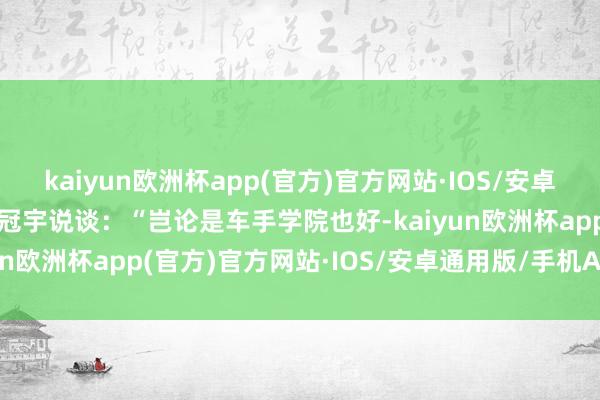 kaiyun欧洲杯app(官方)官方网站·IOS/安卓通用版/手机APP下载周冠宇说谈：“岂论是车手学院也好-kaiyun欧洲杯app(官方)官方网站·IOS/安卓通用版/手机APP下载