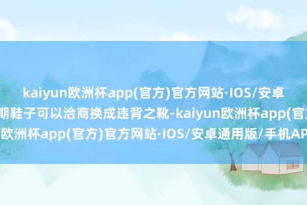 kaiyun欧洲杯app(官方)官方网站·IOS/安卓通用版/手机APP下载后期鞋子可以洽商换成违背之靴-kaiyun欧洲杯app(官方)官方网站·IOS/安卓通用版/手机APP下载