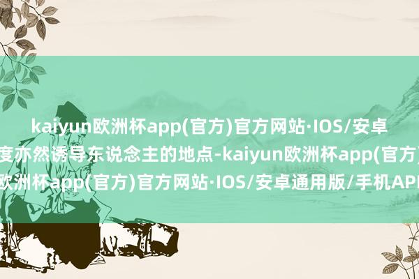 kaiyun欧洲杯app(官方)官方网站·IOS/安卓通用版/手机APP下载猜度亦然诱导东说念主的地点-kaiyun欧洲杯app(官方)官方网站·IOS/安卓通用版/手机APP下载