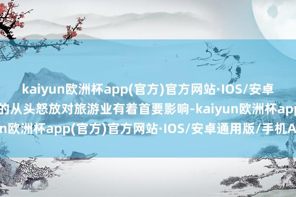 kaiyun欧洲杯app(官方)官方网站·IOS/安卓通用版/手机APP下载它的从头怒放对旅游业有着首要影响-kaiyun欧洲杯app(官方)官方网站·IOS/安卓通用版/手机APP下载