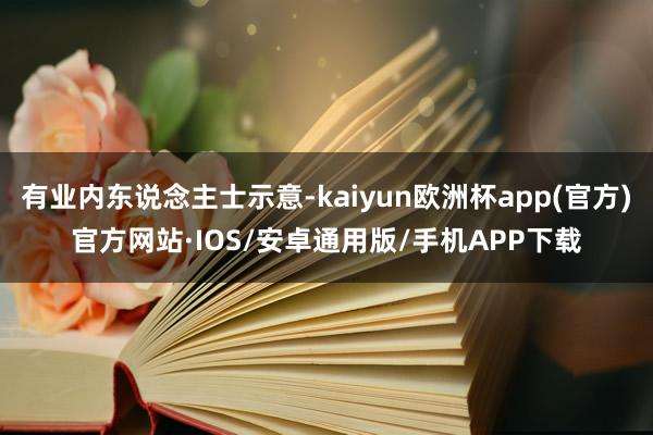 有业内东说念主士示意-kaiyun欧洲杯app(官方)官方网站·IOS/安卓通用版/手机APP下载