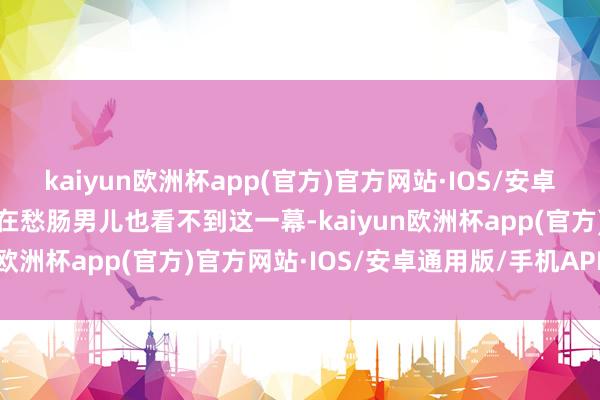 kaiyun欧洲杯app(官方)官方网站·IOS/安卓通用版/手机APP下载他在愁肠男儿也看不到这一幕-kaiyun欧洲杯app(官方)官方网站·IOS/安卓通用版/手机APP下载