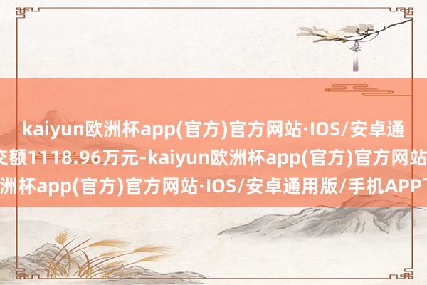 kaiyun欧洲杯app(官方)官方网站·IOS/安卓通用版/手机APP下载成交额1118.96万元-kaiyun欧洲杯app(官方)官方网站·IOS/安卓通用版/手机APP下载