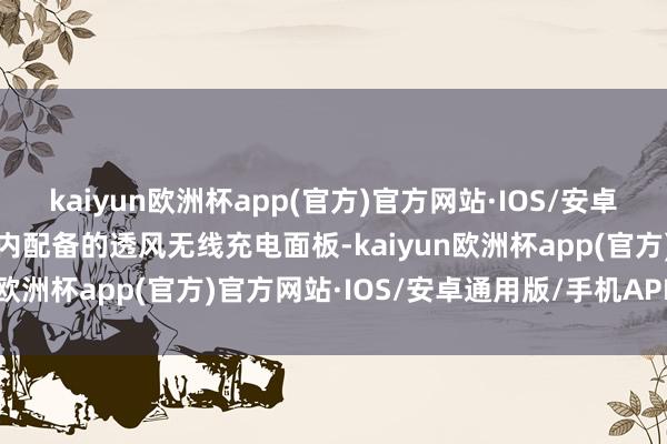 kaiyun欧洲杯app(官方)官方网站·IOS/安卓通用版/手机APP下载车内配备的透风无线充电面板-kaiyun欧洲杯app(官方)官方网站·IOS/安卓通用版/手机APP下载