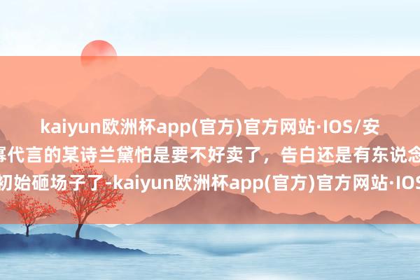 kaiyun欧洲杯app(官方)官方网站·IOS/安卓通用版/手机APP下载杨幂代言的某诗兰黛怕是要不好卖了，告白还是有东说念主初始砸场子了-kaiyun欧洲杯app(官方)官方网站·IOS/安卓通用版/手机APP下载