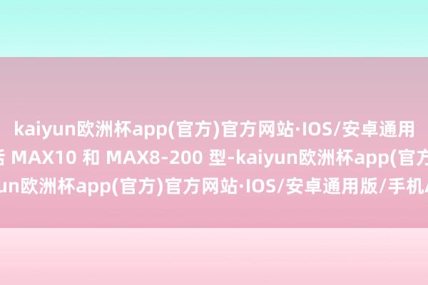 kaiyun欧洲杯app(官方)官方网站·IOS/安卓通用版/手机APP下载包括 MAX10 和 MAX8-200 型-kaiyun欧洲杯app(官方)官方网站·IOS/安卓通用版/手机APP下载