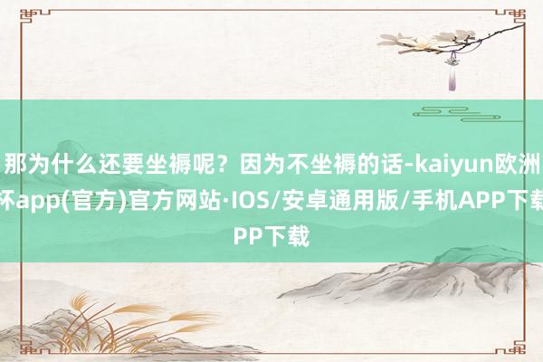 那为什么还要坐褥呢？因为不坐褥的话-kaiyun欧洲杯app(官方)官方网站·IOS/安卓通用版/手机APP下载