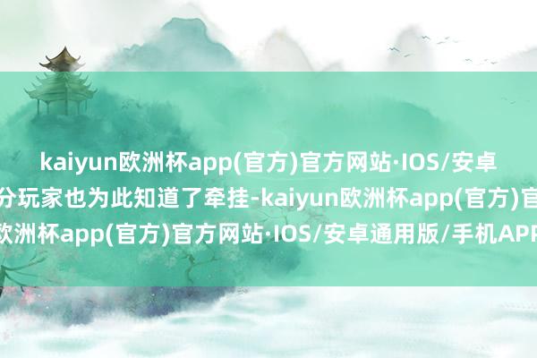 kaiyun欧洲杯app(官方)官方网站·IOS/安卓通用版/手机APP下载部分玩家也为此知道了牵挂-kaiyun欧洲杯app(官方)官方网站·IOS/安卓通用版/手机APP下载