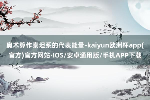 奥术算作泰坦系的代表能量-kaiyun欧洲杯app(官方)官方网站·IOS/安卓通用版/手机APP下载