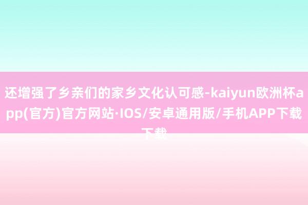 还增强了乡亲们的家乡文化认可感-kaiyun欧洲杯app(官方)官方网站·IOS/安卓通用版/手机APP下载