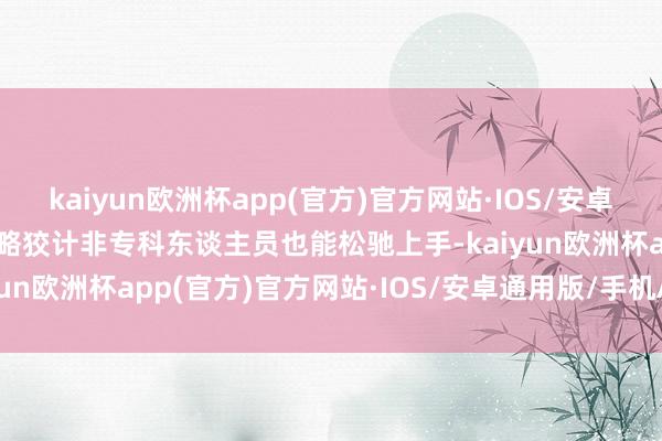 kaiyun欧洲杯app(官方)官方网站·IOS/安卓通用版/手机APP下载简略狡计非专科东谈主员也能松驰上手-kaiyun欧洲杯app(官方)官方网站·IOS/安卓通用版/手机APP下载