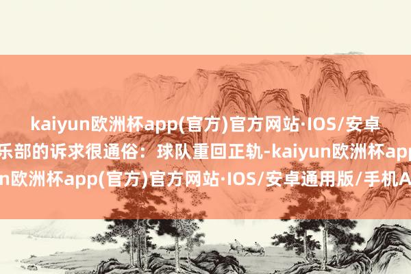 kaiyun欧洲杯app(官方)官方网站·IOS/安卓通用版/手机APP下载俱乐部的诉求很通俗：球队重回正轨-kaiyun欧洲杯app(官方)官方网站·IOS/安卓通用版/手机APP下载