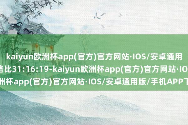 kaiyun欧洲杯app(官方)官方网站·IOS/安卓通用版/手机APP下载012路比31:16:19-kaiyun欧洲杯app(官方)官方网站·IOS/安卓通用版/手机APP下载