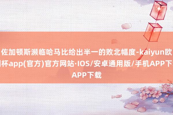 佐加顿斯濒临哈马比给出半一的败北幅度-kaiyun欧洲杯app(官方)官方网站·IOS/安卓通用版/手机APP下载