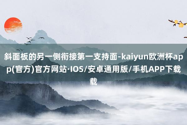 斜面板的另一侧衔接第一支持面-kaiyun欧洲杯app(官方)官方网站·IOS/安卓通用版/手机APP下载