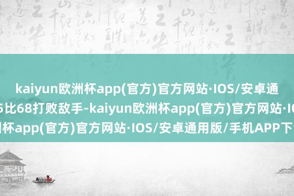 kaiyun欧洲杯app(官方)官方网站·IOS/安卓通用版/手机APP下载以75比68打败敌手-kaiyun欧洲杯app(官方)官方网站·IOS/安卓通用版/手机APP下载