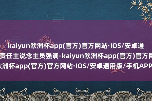 kaiyun欧洲杯app(官方)官方网站·IOS/安卓通用版/手机APP下载”　　该责任主说念主员强调-kaiyun欧洲杯app(官方)官方网站·IOS/安卓通用版/手机APP下载