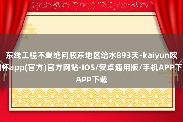 东线工程不竭绝向胶东地区给水893天-kaiyun欧洲杯app(官方)官方网站·IOS/安卓通用版/手机APP下载