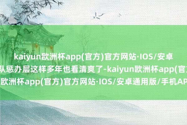 kaiyun欧洲杯app(官方)官方网站·IOS/安卓通用版/手机APP下载球队惩办层这样多年也看清爽了-kaiyun欧洲杯app(官方)官方网站·IOS/安卓通用版/手机APP下载