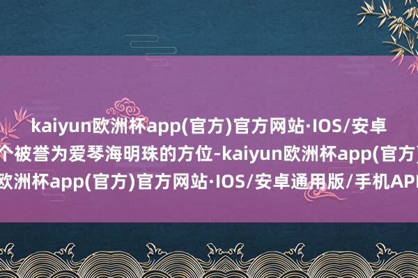 kaiyun欧洲杯app(官方)官方网站·IOS/安卓通用版/手机APP下载这个被誉为爱琴海明珠的方位-kaiyun欧洲杯app(官方)官方网站·IOS/安卓通用版/手机APP下载