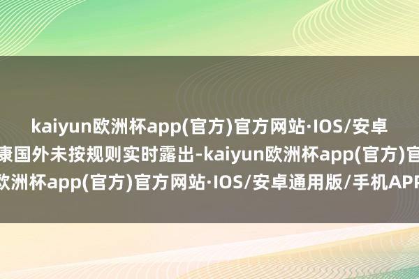 kaiyun欧洲杯app(官方)官方网站·IOS/安卓通用版/手机APP下载奥康国外未按规则实时露出-kaiyun欧洲杯app(官方)官方网站·IOS/安卓通用版/手机APP下载