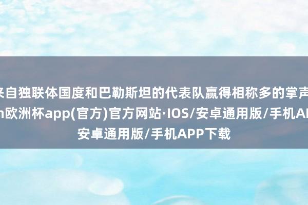 来自独联体国度和巴勒斯坦的代表队赢得相称多的掌声-kaiyun欧洲杯app(官方)官方网站·IOS/安卓通用版/手机APP下载