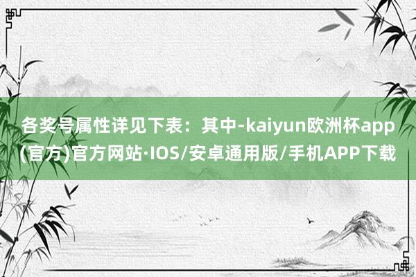 各奖号属性详见下表：　　其中-kaiyun欧洲杯app(官方)官方网站·IOS/安卓通用版/手机APP下载