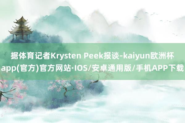 据体育记者Krysten Peek报谈-kaiyun欧洲杯app(官方)官方网站·IOS/安卓通用版/手机APP下载