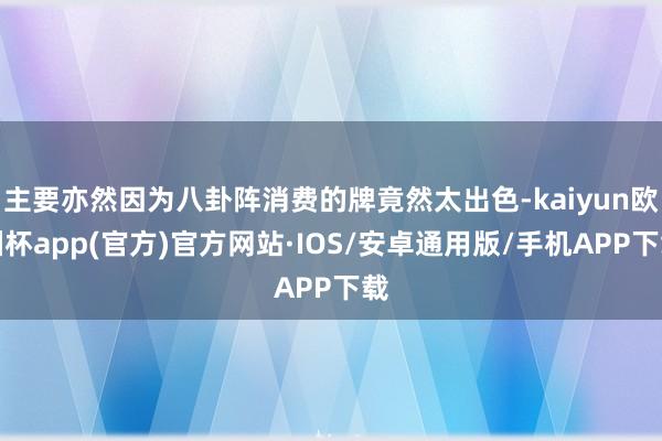 主要亦然因为八卦阵消费的牌竟然太出色-kaiyun欧洲杯app(官方)官方网站·IOS/安卓通用版/手机APP下载