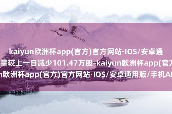 kaiyun欧洲杯app(官方)官方网站·IOS/安卓通用版/手机APP下载握股量较上一日减少101.47万股-kaiyun欧洲杯app(官方)官方网站·IOS/安卓通用版/手机APP下载