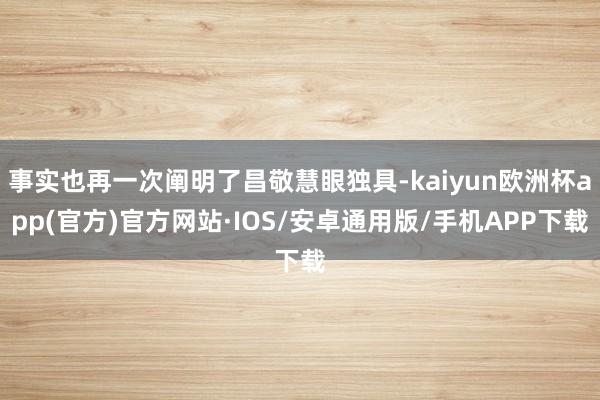 事实也再一次阐明了昌敬慧眼独具-kaiyun欧洲杯app(官方)官方网站·IOS/安卓通用版/手机APP下载