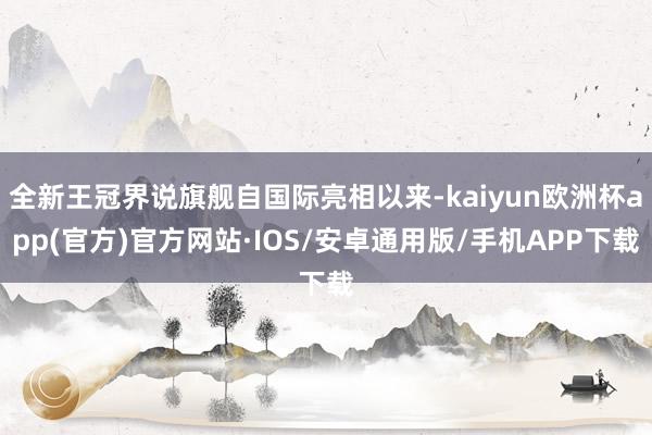 全新王冠界说旗舰自国际亮相以来-kaiyun欧洲杯app(官方)官方网站·IOS/安卓通用版/手机APP下载