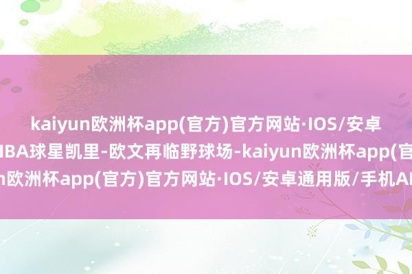 kaiyun欧洲杯app(官方)官方网站·IOS/安卓通用版/手机APP下载NBA球星凯里-欧文再临野球场-kaiyun欧洲杯app(官方)官方网站·IOS/安卓通用版/手机APP下载