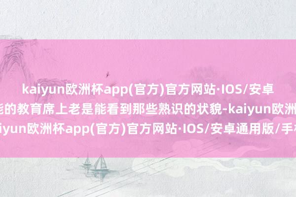 kaiyun欧洲杯app(官方)官方网站·IOS/安卓通用版/手机APP下载鲁能的教育席上老是能看到那些熟识的状貌-kaiyun欧洲杯app(官方)官方网站·IOS/安卓通用版/手机APP下载