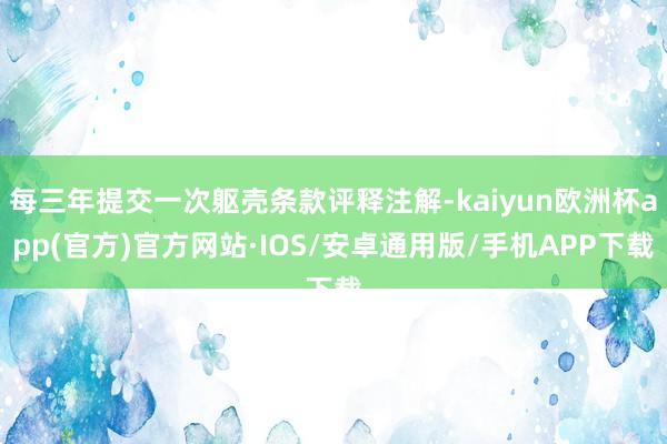 每三年提交一次躯壳条款评释注解-kaiyun欧洲杯app(官方)官方网站·IOS/安卓通用版/手机APP下载