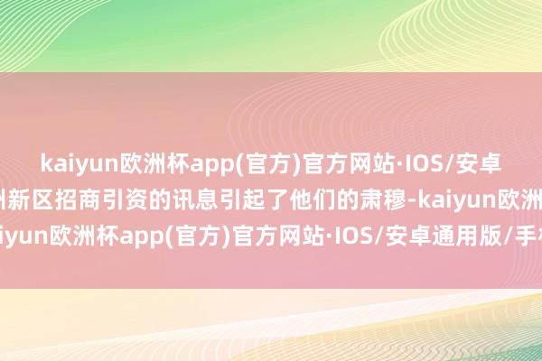 kaiyun欧洲杯app(官方)官方网站·IOS/安卓通用版/手机APP下载兰州新区招商引资的讯息引起了他们的肃穆-kaiyun欧洲杯app(官方)官方网站·IOS/安卓通用版/手机APP下载