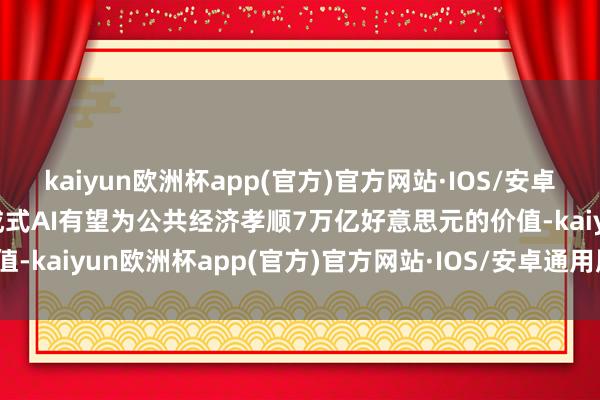 kaiyun欧洲杯app(官方)官方网站·IOS/安卓通用版/手机APP下载生成式AI有望为公共经济孝顺7万亿好意思元的价值-kaiyun欧洲杯app(官方)官方网站·IOS/安卓通用版/手机APP下载