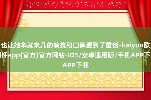 也让她本就未几的演技和口碑遭到了重创-kaiyun欧洲杯app(官方)官方网站·IOS/安卓通用版/手机APP下载